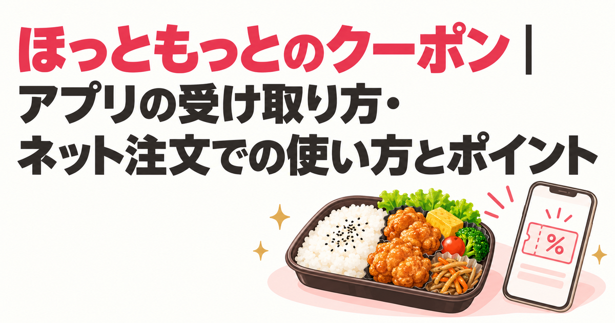 ほっともっとのクーポン｜アプリの受け取り方・ネット注文での使い方とポイント