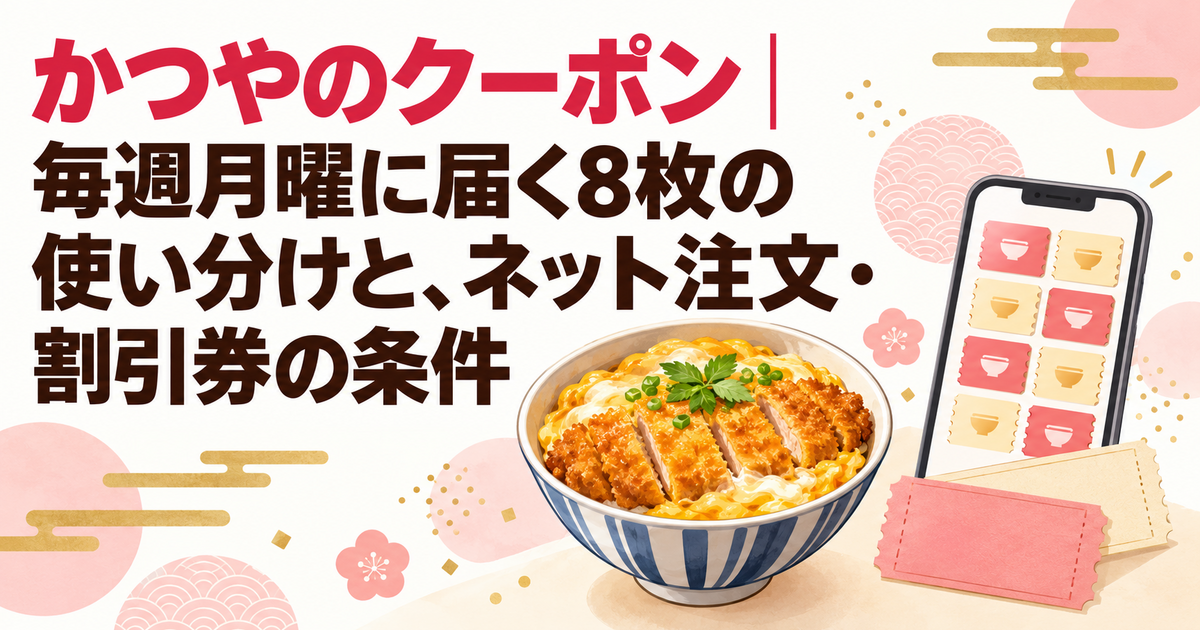 かつやのクーポン｜毎週月曜に届く8枚の使い分けと、ネット注文・割引券の条件