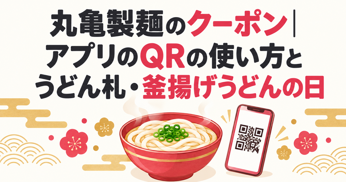 丸亀製麺のクーポン｜アプリのQRの使い方とうどん札・釜揚げうどんの日