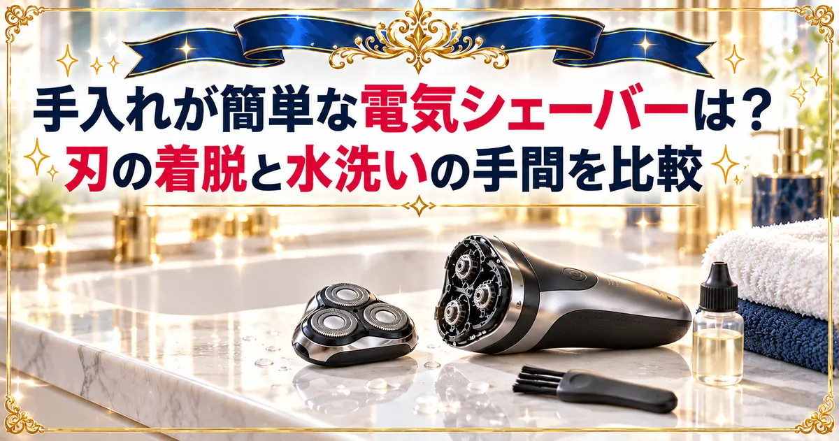 手入れが簡単な電気シェーバーは？刃の着脱と水洗いの手間を比較