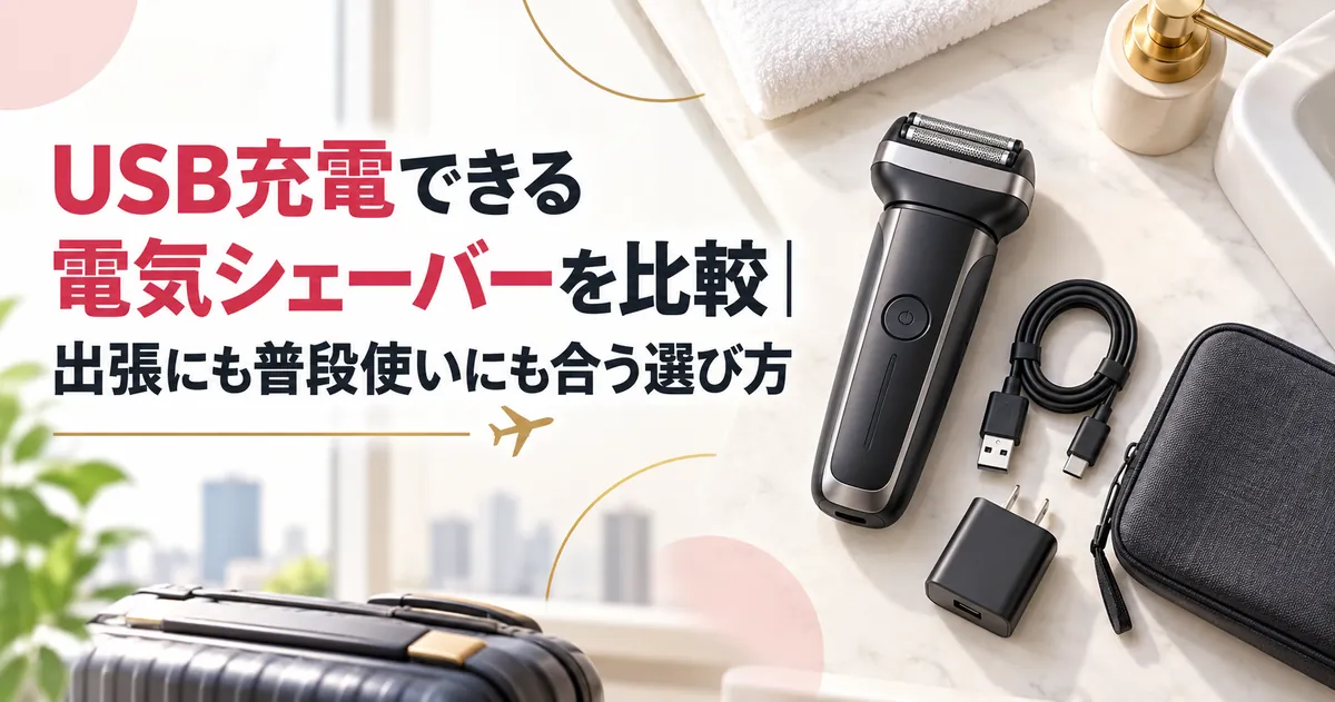 USB充電できる電気シェーバーを比較｜出張にも普段使いにも合う選び方