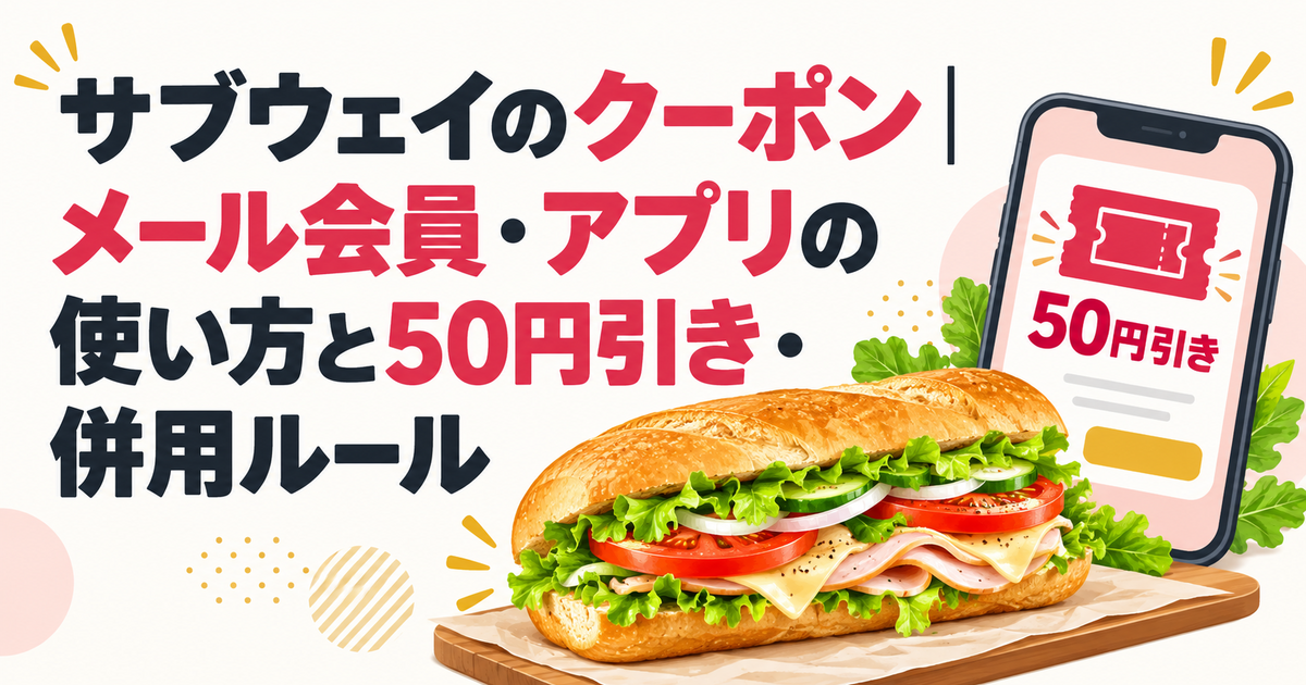 サブウェイのクーポン｜メール会員・アプリの使い方と50円引き・併用ルール
