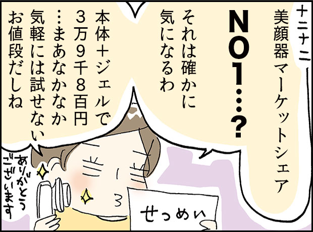 美顔器マーケットシェアNO1…?それは確かにきになるわ、本体+ジェルで39800円、まぁなかなか気軽に試せないお値段だしね。