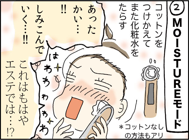 2MOISTUREモードコットンをつけかえてまた化粧水を垂らす「あったかい・・・!!しみこんでいく・・・!!これはもはやえすてでは・・!?」